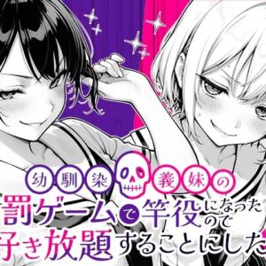 幼馴染と義妹の罰ゲームで竿役になったので好き放題することにした。